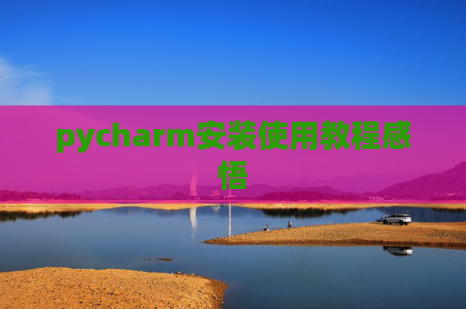 pycharm安装使用教程感悟 pycharm安装使用教程感悟